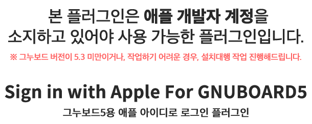 본 플러그인은 애플 개발자 계정(연회비 12만원)이 있어야 사용 가능한 플러그인입니다. 아미나/나리야 지원 됩니다.  그누보드 버전이 5.3 미만인 경우, 작업하기 어려우신 경우엔 설치대행 해주시면 설치 해드립니다.  Sign in with Apple For GNUBOARD5 그누보드용 애플 아이디로 로그인 플러그인